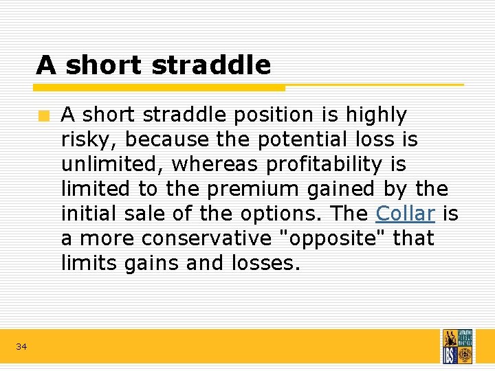 A short straddle position is highly risky, because the potential loss is unlimited, whereas