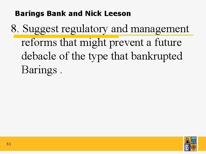 Barings Bank and Nick Leeson 8. Suggest regulatory and management reforms that might prevent