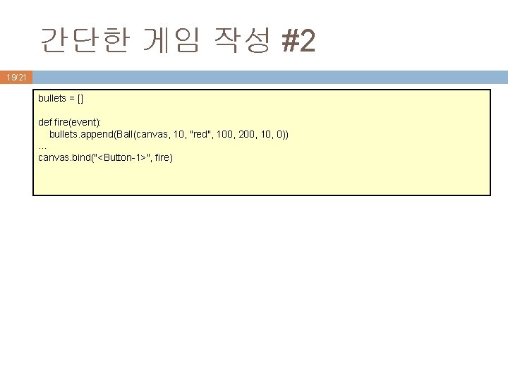 간단한 게임 작성 #2 19/21 bullets = [] def fire(event): bullets. append(Ball(canvas, 10, "red",