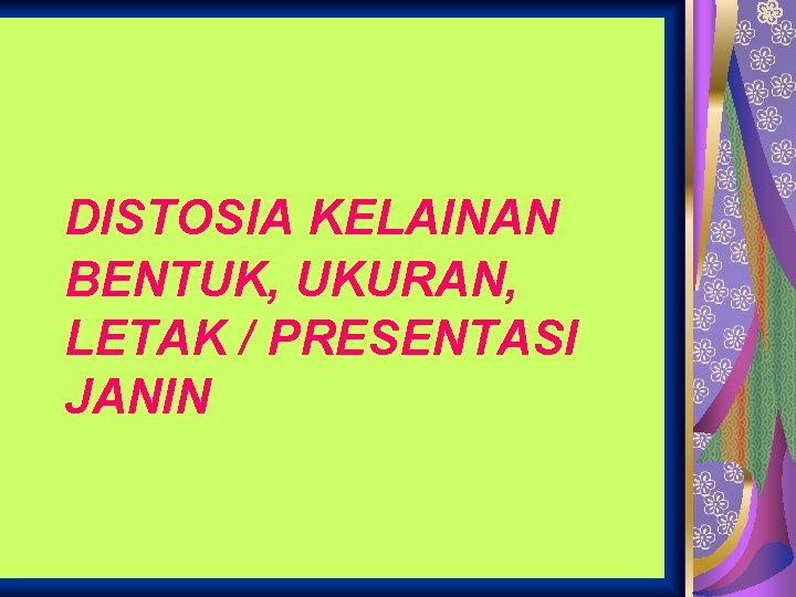 DISTOSIA KELAINAN BENTUK, UKURAN, LETAK / PRESENTASI JANIN 