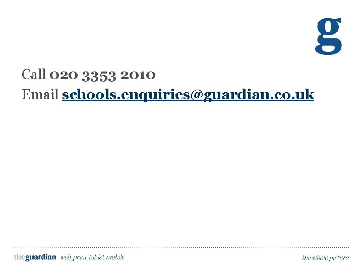 Call to action Call 020 3353 2010 Email schools. enquiries@guardian. co. uk 