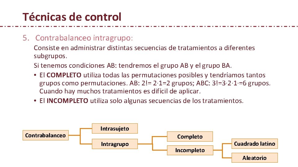 Técnicas de control 5. Contrabalanceo intragrupo: Consiste en administrar distintas secuencias de tratamientos a