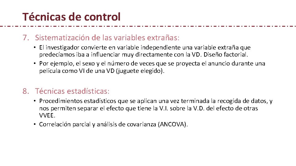 Técnicas de control 7. Sistematización de las variables extrañas: • El investigador convierte en