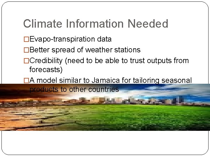 Climate Information Needed �Evapo-transpiration data �Better spread of weather stations �Credibility (need to be