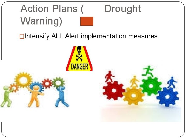 Action Plans ( Warning) Drought �Intensify ALL Alert implementation measures 