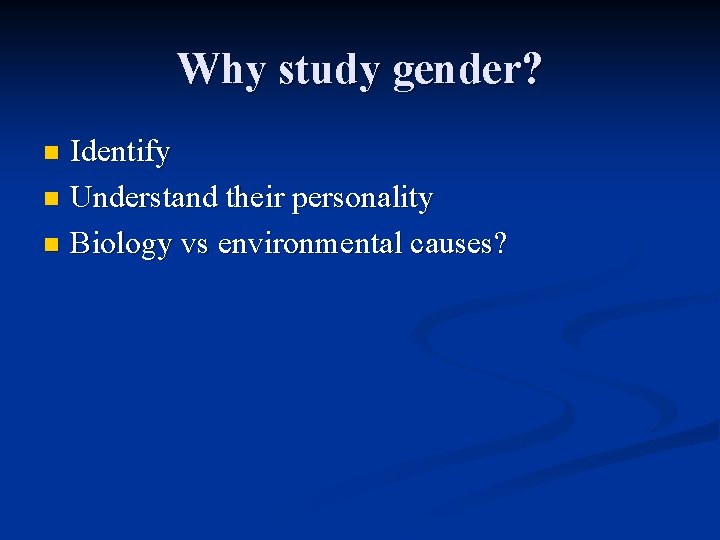 Why study gender? Identify n Understand their personality n Biology vs environmental causes? n
