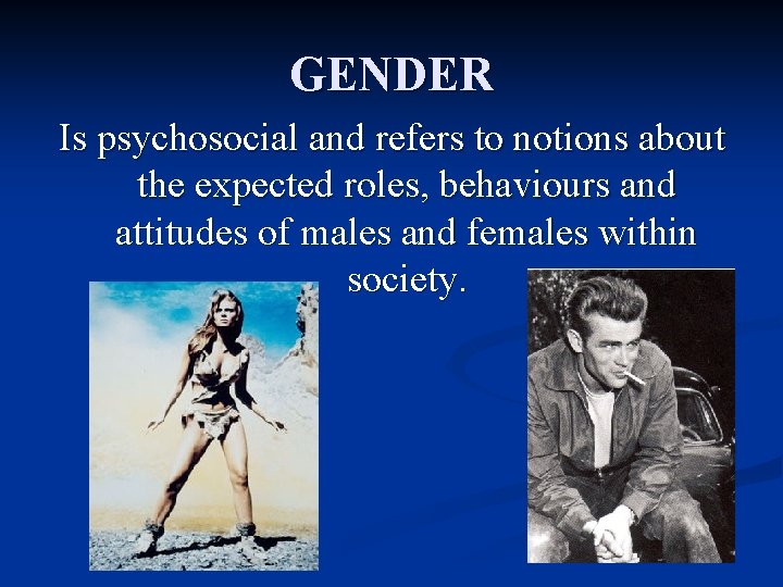 GENDER Is psychosocial and refers to notions about the expected roles, behaviours and attitudes