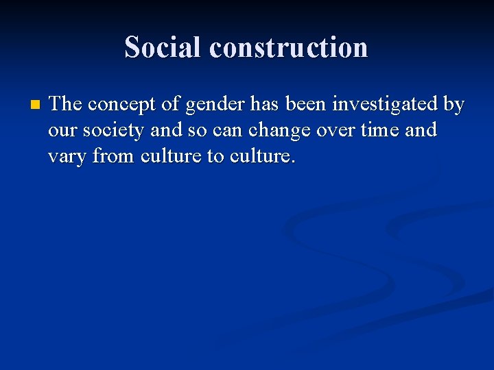 Social construction n The concept of gender has been investigated by our society and