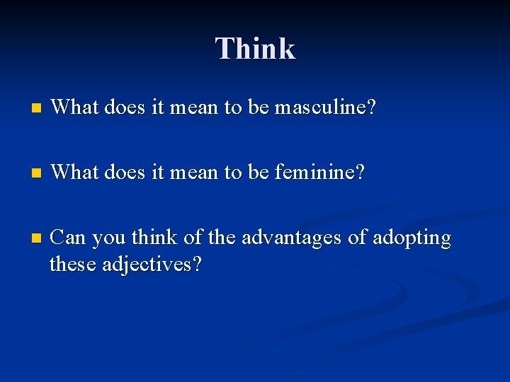 Think n What does it mean to be masculine? n What does it mean
