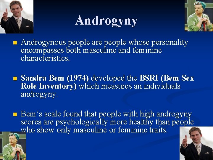 Androgyny n Androgynous people are people whose personality encompasses both masculine and feminine characteristics.