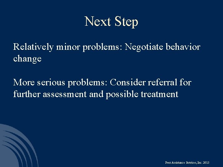 Next Step Relatively minor problems: Negotiate behavior change More serious problems: Consider referral for