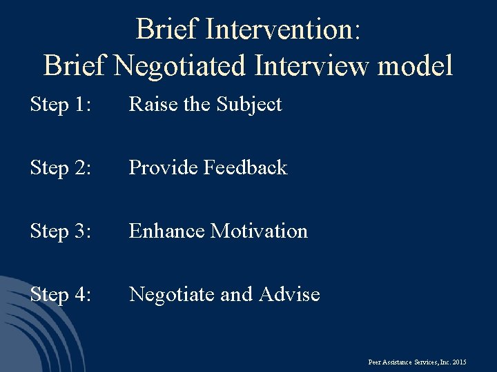 Brief Intervention: Brief Negotiated Interview model Step 1: Raise the Subject Step 2: Provide
