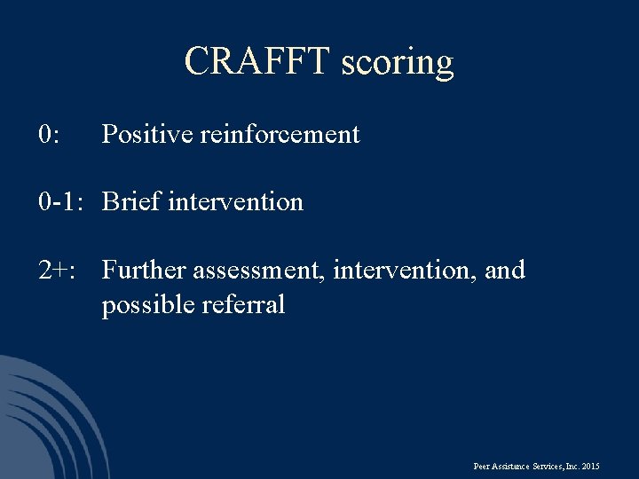 CRAFFT scoring 0: Positive reinforcement 0 -1: Brief intervention 2+: Further assessment, intervention, and