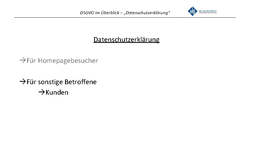 DSGVO im Überblick – „Datenschutzerklärung“ _______________________________________________ Datenschutzerklärung Für Homepagebesucher Für sonstige Betroffene Kunden 