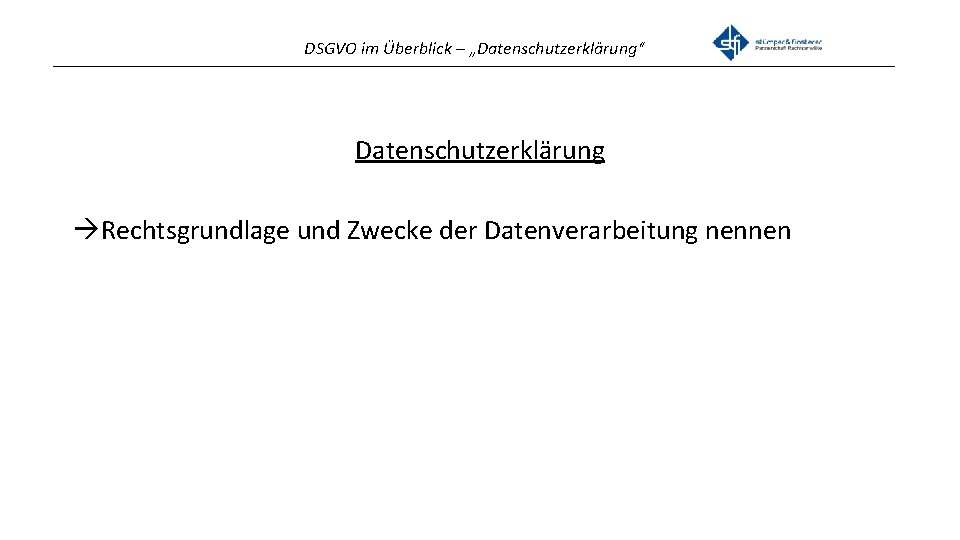 DSGVO im Überblick – „Datenschutzerklärung“ _______________________________________________ Datenschutzerklärung Rechtsgrundlage und Zwecke der Datenverarbeitung nennen 