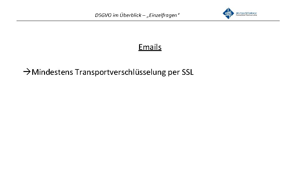 DSGVO im Überblick – „Einzelfragen“ _______________________________________________ Emails Mindestens Transportverschlüsselung per SSL 