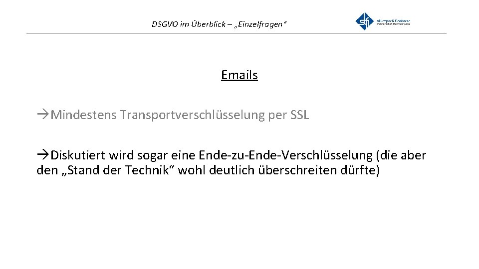 DSGVO im Überblick – „Einzelfragen“ _______________________________________________ Emails Mindestens Transportverschlüsselung per SSL Diskutiert wird sogar