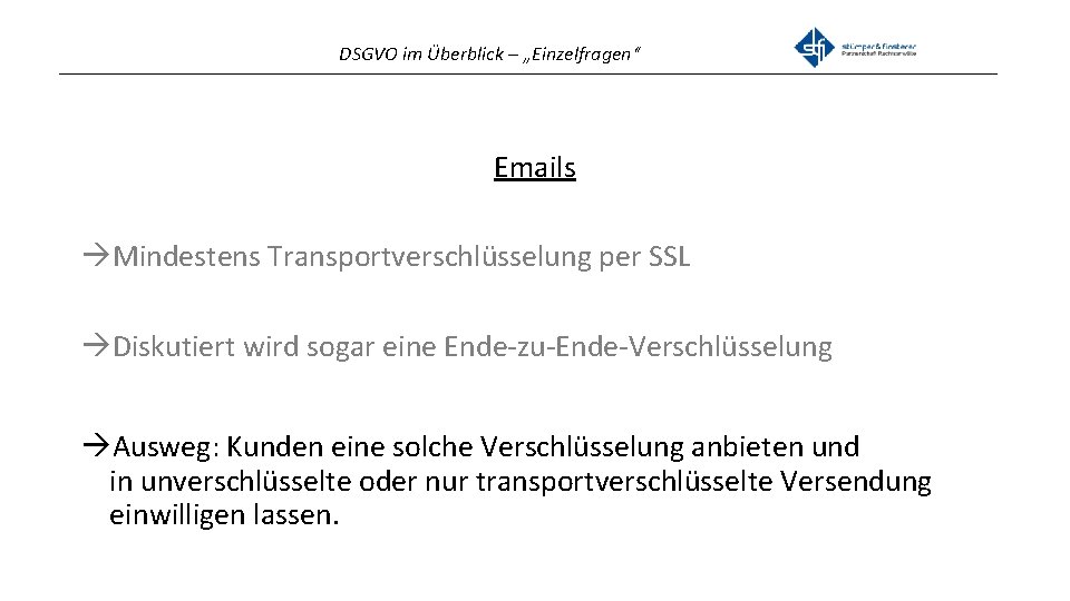 DSGVO im Überblick – „Einzelfragen“ _______________________________________________ Emails Mindestens Transportverschlüsselung per SSL Diskutiert wird sogar