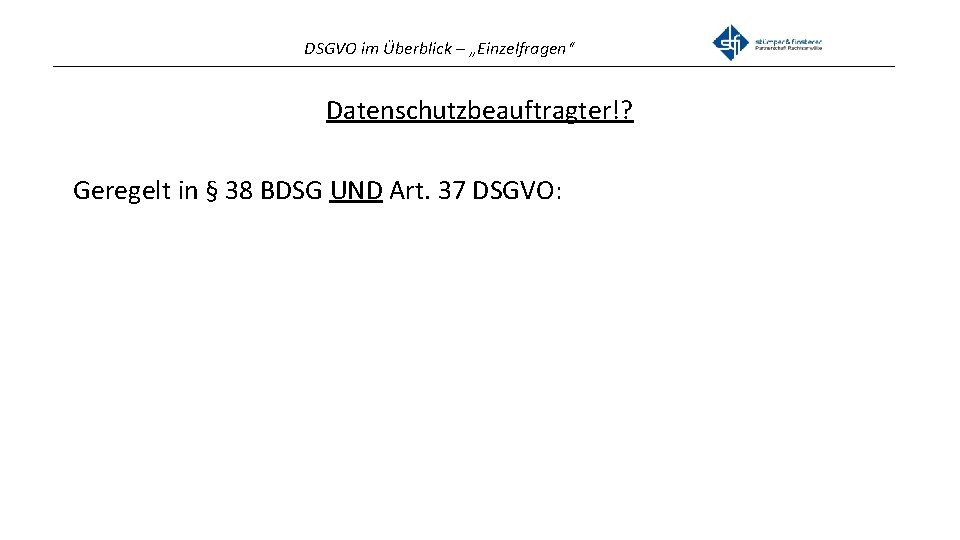 DSGVO im Überblick – „Einzelfragen“ _______________________________________________ Datenschutzbeauftragter!? Geregelt in § 38 BDSG UND Art.