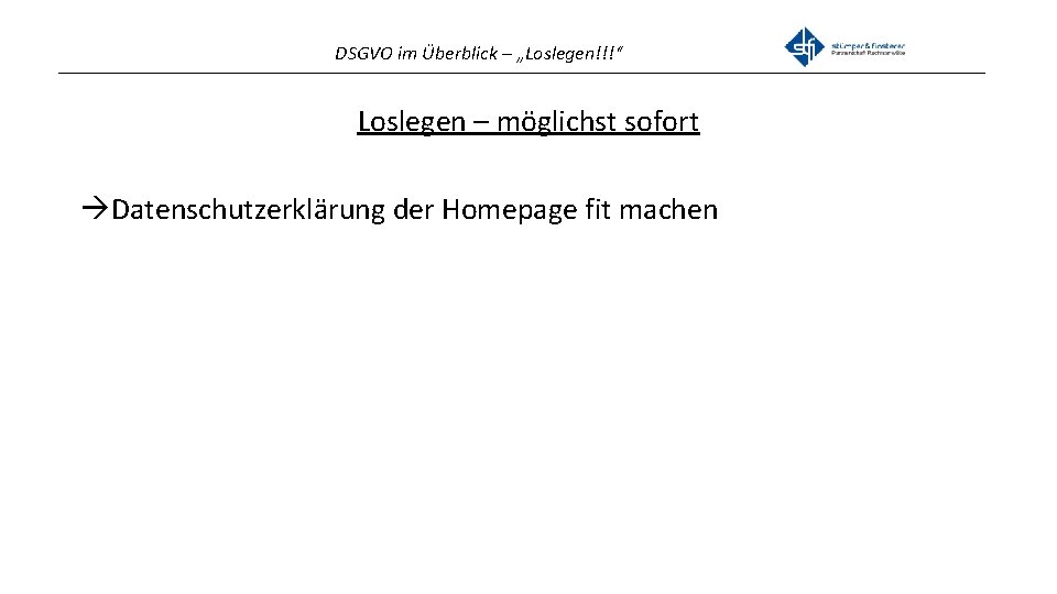 DSGVO im Überblick – „Loslegen!!!“ _______________________________________________ Loslegen – möglichst sofort Datenschutzerklärung der Homepage fit