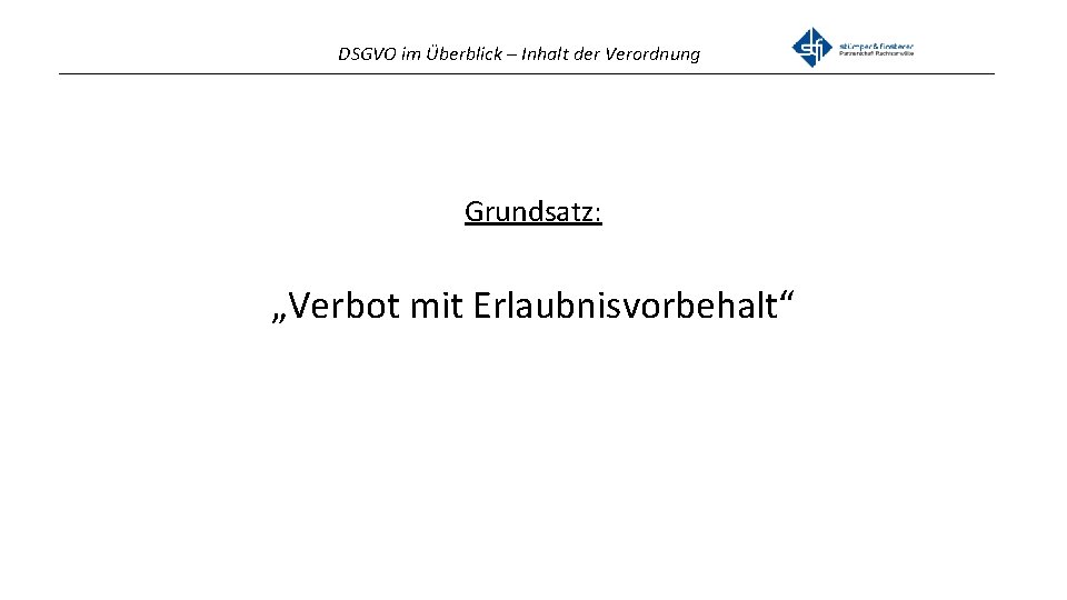 DSGVO im Überblick – Inhalt der Verordnung _______________________________________________ Grundsatz: „Verbot mit Erlaubnisvorbehalt“ 