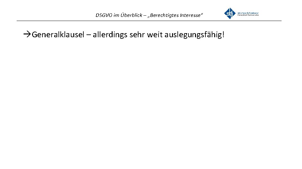 DSGVO im Überblick – „Berechtigtes Interesse“ _______________________________________________ Generalklausel – allerdings sehr weit auslegungsfähig! 