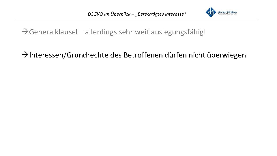 DSGVO im Überblick – „Berechtigtes Interesse“ _______________________________________________ Generalklausel – allerdings sehr weit auslegungsfähig! Interessen/Grundrechte