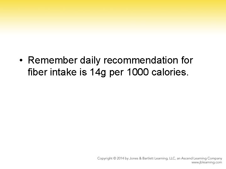 • Remember daily recommendation for fiber intake is 14 g per 1000 calories. • Remember daily recommendation for fiber intake is 14 g per 1000 calories.