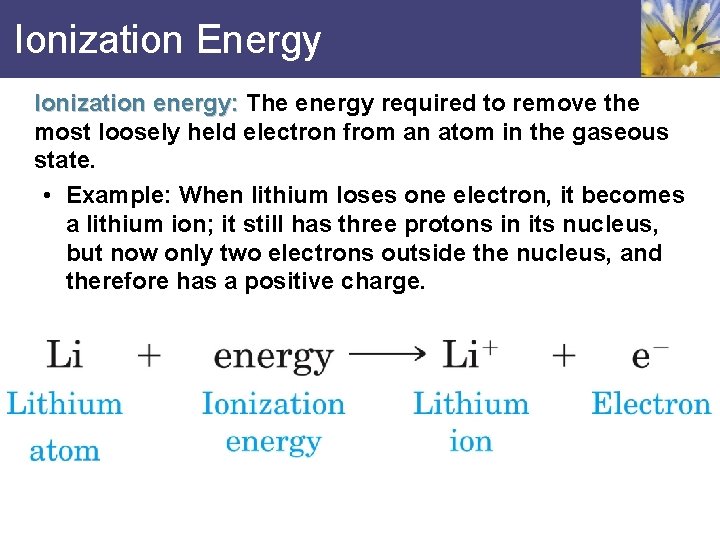 Ionization Energy Ionization energy: The energy required to remove the most loosely held electron