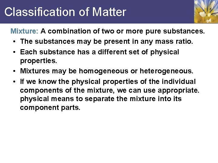 Classification of Matter Mixture: A combination of two or more pure substances. • The