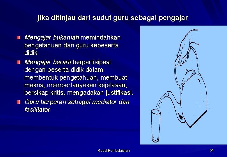 jika ditinjau dari sudut guru sebagai pengajar Mengajar bukanlah memindahkan pengetahuan dari guru kepeserta