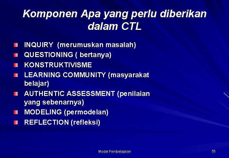 Komponen Apa yang perlu diberikan dalam CTL INQUIRY (merumuskan masalah) QUESTIONING ( bertanya) KONSTRUKTIVISME