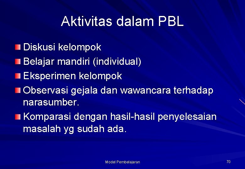 Aktivitas dalam PBL Diskusi kelompok Belajar mandiri (individual) Eksperimen kelompok Observasi gejala dan wawancara