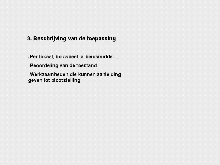 3. Beschrijving van de toepassing -Per lokaal, bouwdeel, arbeidsmiddel … -Beoordeling van de toestand