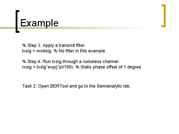 Example % Step 3. Apply a transmit filter. txsig = modsig; % No filter