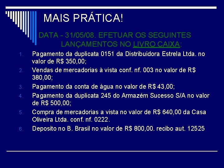 MAIS PRÁTICA! DATA - 31/05/08. EFETUAR OS SEGUINTES LANÇAMENTOS NO LIVRO CAIXA: 1. 2.