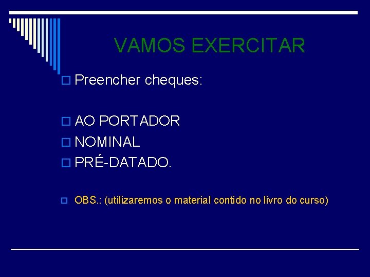 VAMOS EXERCITAR o Preencher cheques: o AO PORTADOR o NOMINAL o PRÉ-DATADO. o OBS.