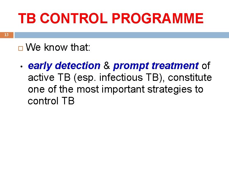 TB CONTROL PROGRAMME 13 • We know that: early detection & prompt treatment of