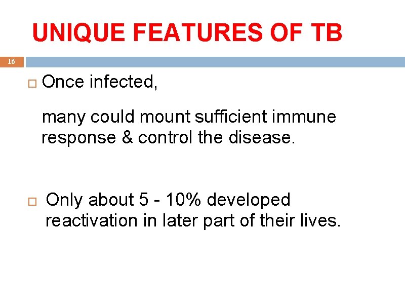 UNIQUE FEATURES OF TB 16 Once infected, many could mount sufficient immune response &