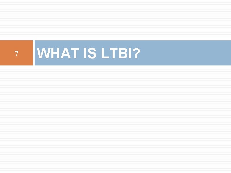 7 WHAT IS LTBI? 