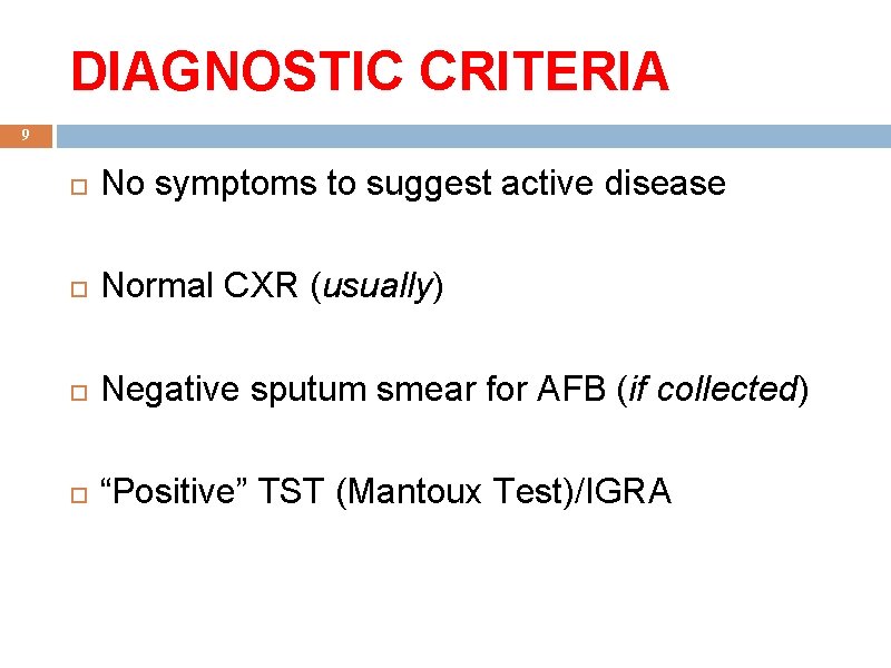 DIAGNOSTIC CRITERIA 9 No symptoms to suggest active disease Normal CXR (usually) Negative sputum