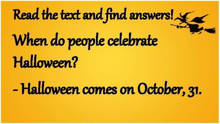 Read the text and find answers! When do people celebrate Halloween? - Halloween comes