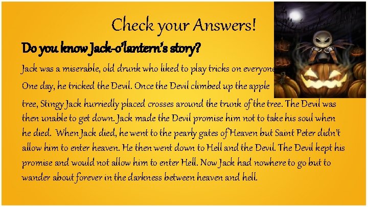 Check your Answers! Do you know Jack-o’lantern’s story? Jack was a miserable, old drunk