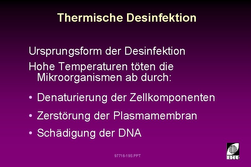 Thermische Desinfektion Ursprungsform der Desinfektion Hohe Temperaturen töten die Mikroorganismen ab durch: • Denaturierung