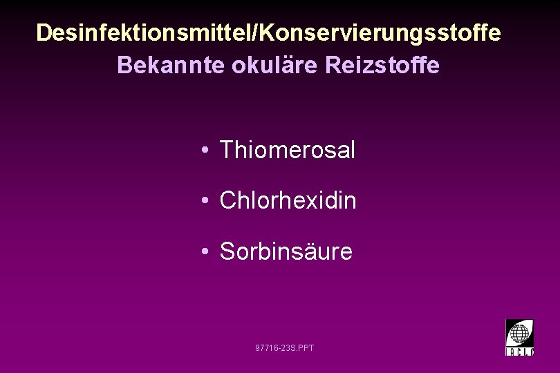 Desinfektionsmittel/Konservierungsstoffe Bekannte okuläre Reizstoffe • Thiomerosal • Chlorhexidin • Sorbinsäure 97716 -23 S. PPT