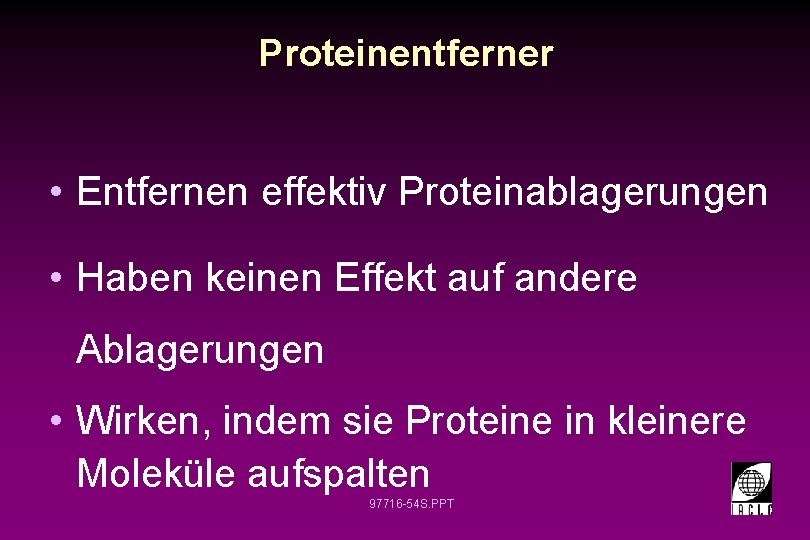 Proteinentferner • Entfernen effektiv Proteinablagerungen • Haben keinen Effekt auf andere Ablagerungen • Wirken,