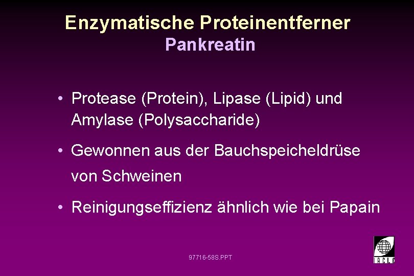 Enzymatische Proteinentferner Pankreatin • Protease (Protein), Lipase (Lipid) und Amylase (Polysaccharide) • Gewonnen aus