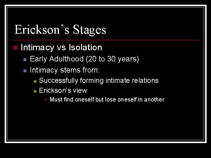 Erickson’s Stages n Intimacy vs Isolation n n Early Adulthood (20 to 30 years)