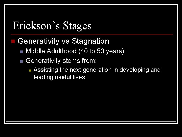 Erickson’s Stages n Generativity vs Stagnation n n Middle Adulthood (40 to 50 years)