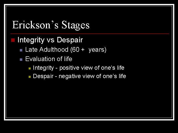 Erickson’s Stages n Integrity vs Despair n n Late Adulthood (60 + years) Evaluation